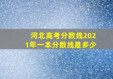 河北高考分数线2021年一本分数线是多少