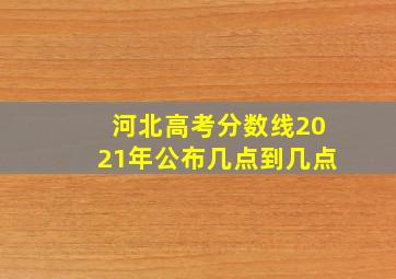 河北高考分数线2021年公布几点到几点