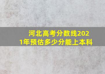 河北高考分数线2021年预估多少分能上本科