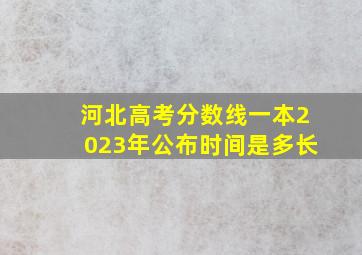 河北高考分数线一本2023年公布时间是多长