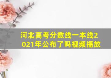 河北高考分数线一本线2021年公布了吗视频播放