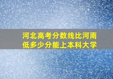 河北高考分数线比河南低多少分能上本科大学