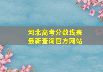 河北高考分数线表最新查询官方网站