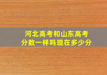 河北高考和山东高考分数一样吗现在多少分