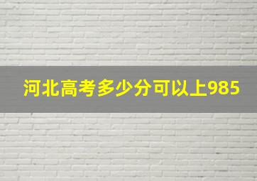 河北高考多少分可以上985