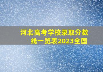 河北高考学校录取分数线一览表2023全国