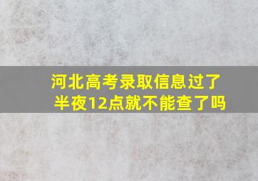 河北高考录取信息过了半夜12点就不能查了吗