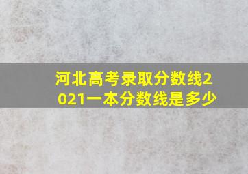 河北高考录取分数线2021一本分数线是多少