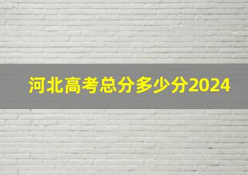 河北高考总分多少分2024