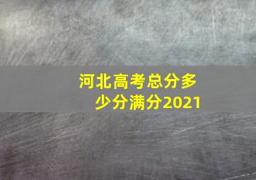 河北高考总分多少分满分2021