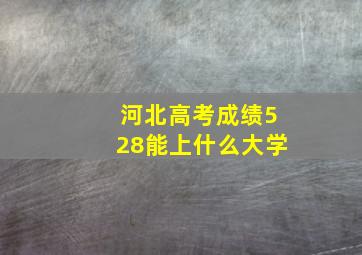 河北高考成绩528能上什么大学