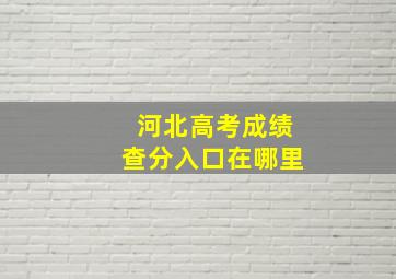 河北高考成绩查分入口在哪里