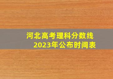 河北高考理科分数线2023年公布时间表