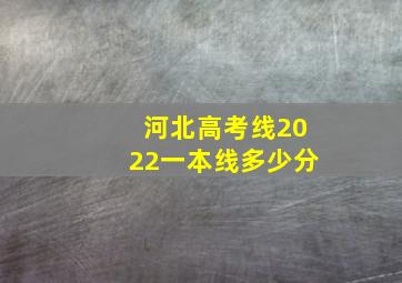 河北高考线2022一本线多少分