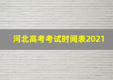 河北高考考试时间表2021