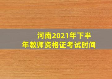 河南2021年下半年教师资格证考试时间