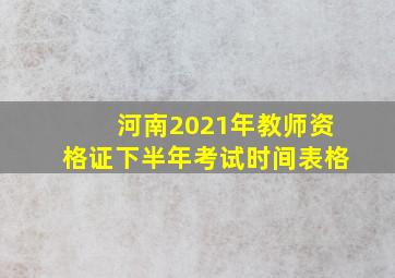 河南2021年教师资格证下半年考试时间表格