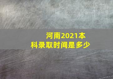 河南2021本科录取时间是多少