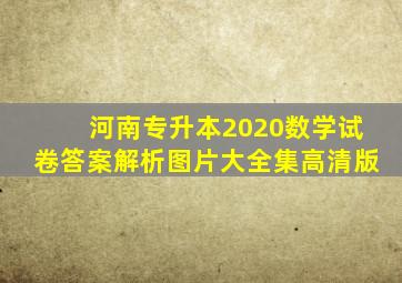 河南专升本2020数学试卷答案解析图片大全集高清版