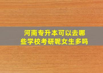 河南专升本可以去哪些学校考研呢女生多吗