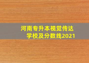 河南专升本视觉传达学校及分数线2021