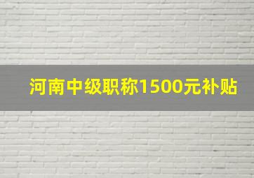 河南中级职称1500元补贴