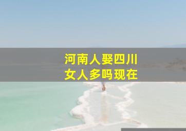 河南人娶四川女人多吗现在