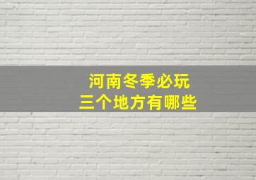 河南冬季必玩三个地方有哪些