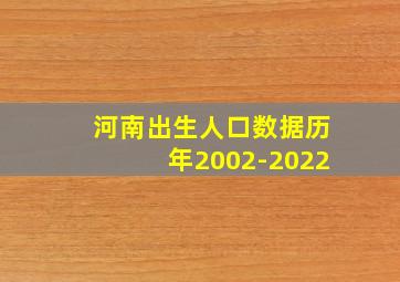 河南出生人口数据历年2002-2022