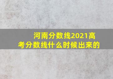 河南分数线2021高考分数线什么时候出来的