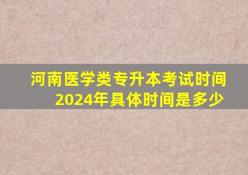 河南医学类专升本考试时间2024年具体时间是多少