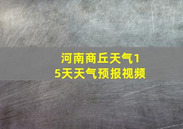 河南商丘天气15天天气预报视频