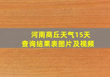 河南商丘天气15天查询结果表图片及视频