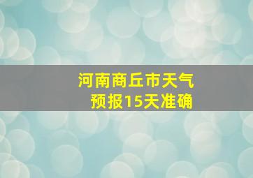 河南商丘市天气预报15天准确