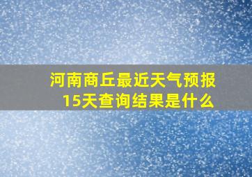 河南商丘最近天气预报15天查询结果是什么