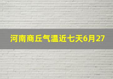 河南商丘气温近七天6月27