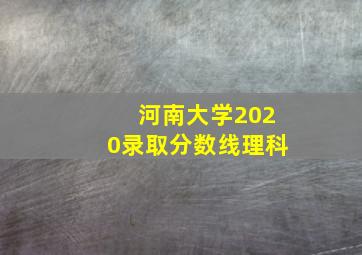 河南大学2020录取分数线理科