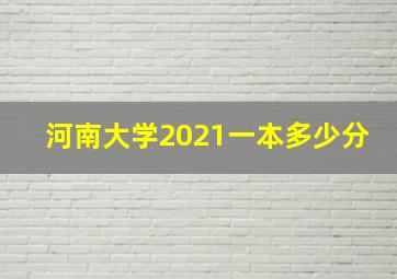 河南大学2021一本多少分