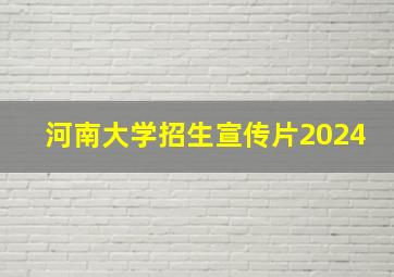 河南大学招生宣传片2024