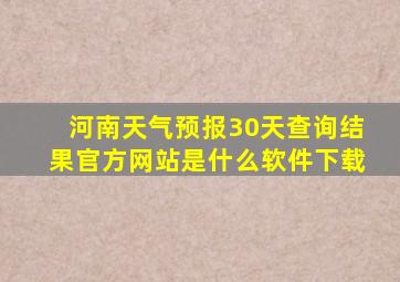 河南天气预报30天查询结果官方网站是什么软件下载