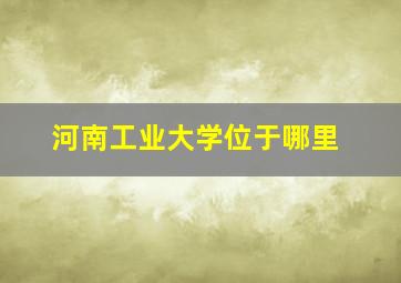 河南工业大学位于哪里