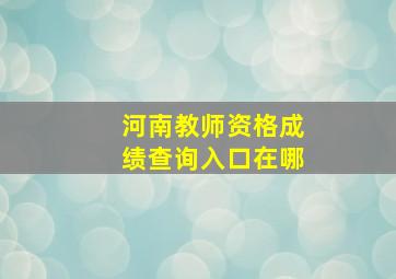 河南教师资格成绩查询入口在哪