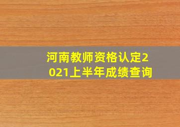 河南教师资格认定2021上半年成绩查询