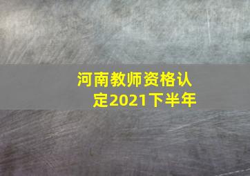 河南教师资格认定2021下半年