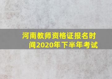 河南教师资格证报名时间2020年下半年考试