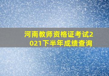 河南教师资格证考试2021下半年成绩查询