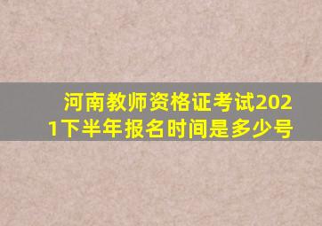 河南教师资格证考试2021下半年报名时间是多少号