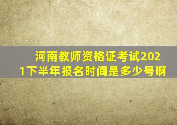 河南教师资格证考试2021下半年报名时间是多少号啊