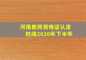 河南教师资格证认定时间2020年下半年