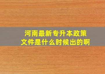 河南最新专升本政策文件是什么时候出的啊